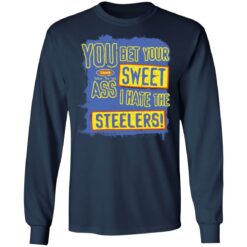 You bet your sweet ass I hate the steelers shirt $19.95