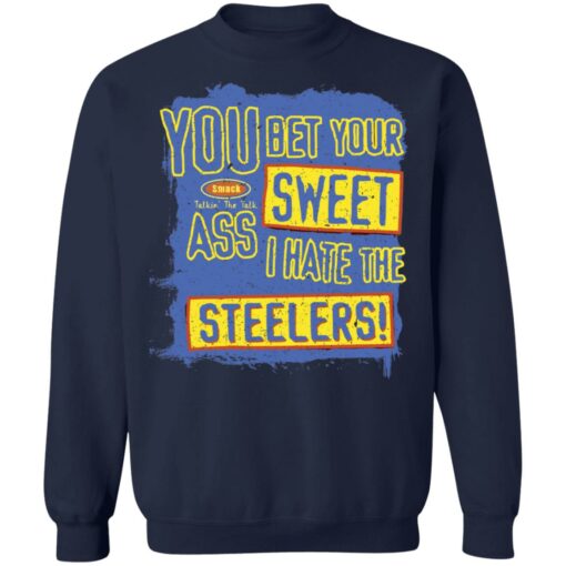 You bet your sweet ass I hate the steelers shirt $19.95