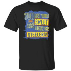 You bet your sweet ass I hate the steelers shirt $19.95 redirect12062021071211 6
