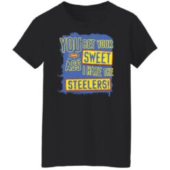 You bet your sweet ass I hate the steelers shirt $19.95