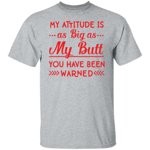 My attitude as big as my butt you have been warned shirt $19.95