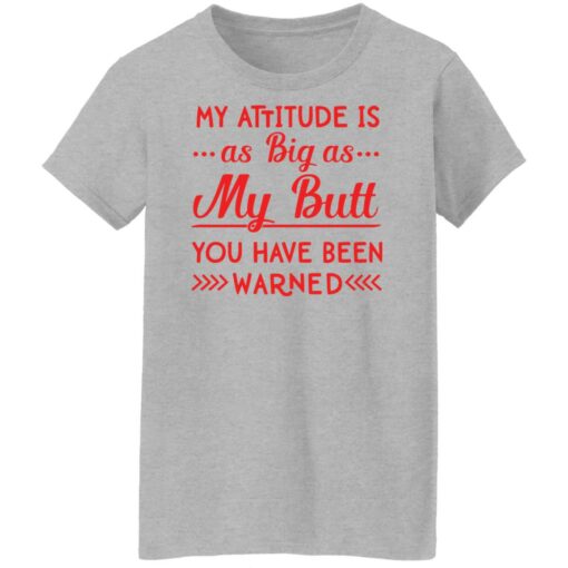 My attitude as big as my butt you have been warned shirt $19.95