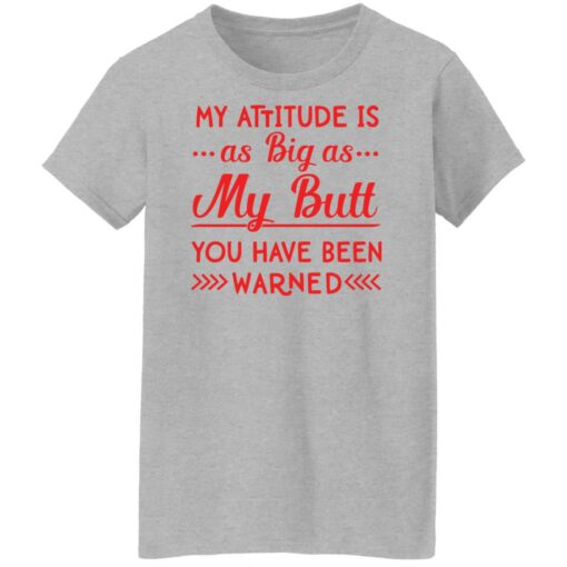 My attitude as big as my butt you have been warned shirt $19.95