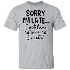 Sorry I'm late i got here as soon as I wanted shirt $19.95