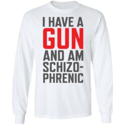 I have a gun and am schizophrenic shirt $19.95