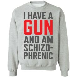 I have a gun and am schizophrenic shirt $19.95