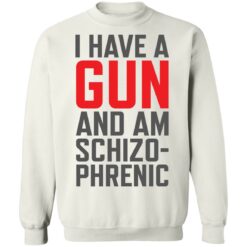 I have a gun and am schizophrenic shirt $19.95