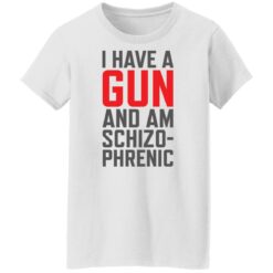 I have a gun and am schizophrenic shirt $19.95