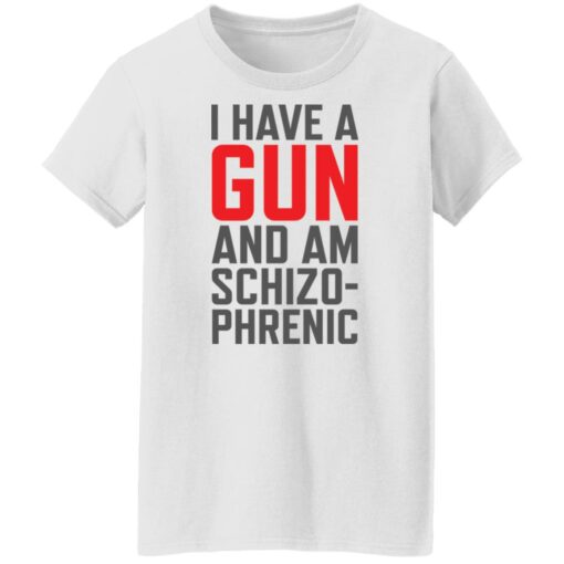 I have a gun and am schizophrenic shirt $19.95