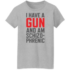 I have a gun and am schizophrenic shirt $19.95