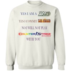 Yes I am a Pisces yes I commit tax fraud no I will not play Counter Strike shirt Yes I am a Pisces yes I commit tax fraud no I will not play Counter Strike shirt $19.95
