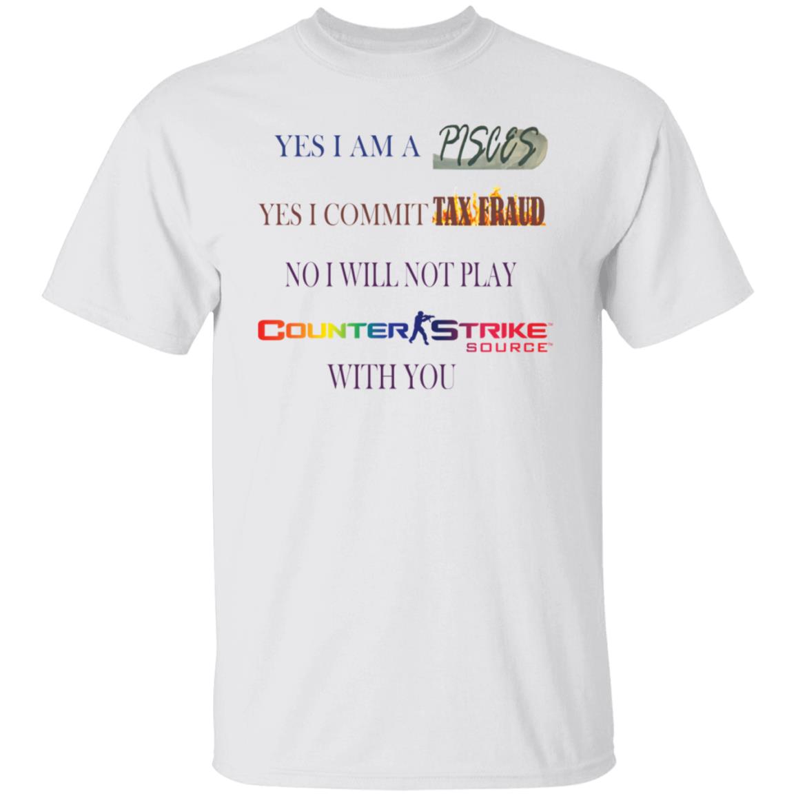 Yes I am a Pisces yes I commit tax fraud no I will not play Counter Strike shirt Yes I am a Pisces yes I commit tax fraud no I will not play Counter Strike shirt $19.95