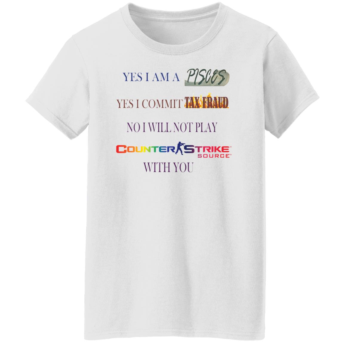 Yes I am a Pisces yes I commit tax fraud no I will not play Counter Strike shirt Yes I am a Pisces yes I commit tax fraud no I will not play Counter Strike shirt $19.95