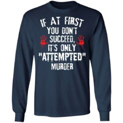 If at first you don't succeed it’s only attempted murder shirt $19.95