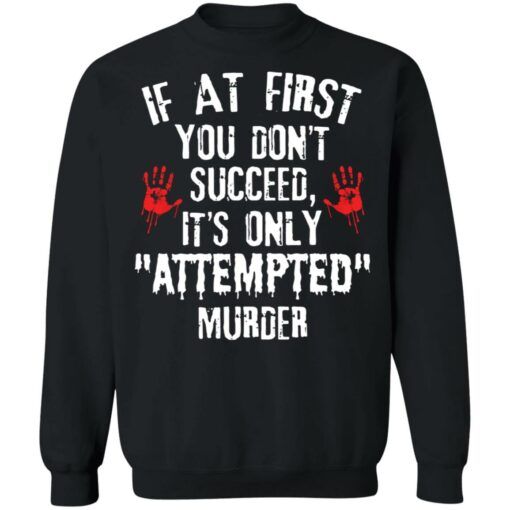 If at first you don't succeed it’s only attempted murder shirt $19.95