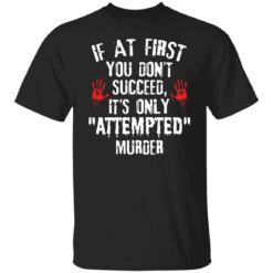 If at first you don't succeed it’s only attempted murder shirt $19.95 redirect12072021041230 6