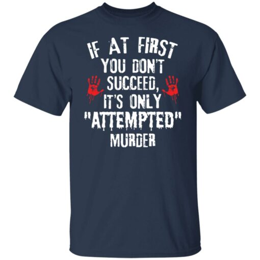 If at first you don't succeed it’s only attempted murder shirt $19.95