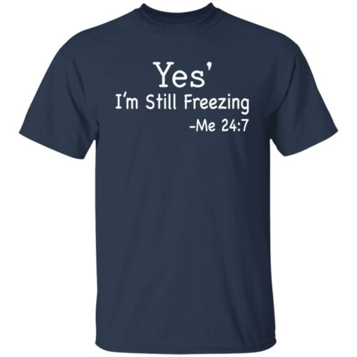 Yes i’m still freezing me 24 7 shirt $19.95