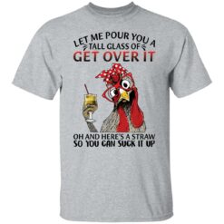 Chicken let me pour you a tall glass of get over shirt $19.95 redirect12082021041204