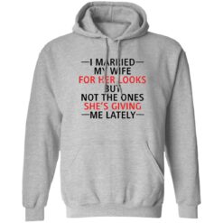 I married my wife for her looks but not the ones she's giving me lately shirt $19.95