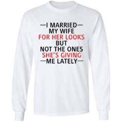 I married my wife for her looks but not the ones she's giving me lately shirt $19.95 redirect12082021041213