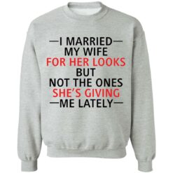 I married my wife for her looks but not the ones she's giving me lately shirt $19.95 redirect12082021041214 1