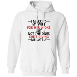 I married my wife for her looks but not the ones she's giving me lately shirt $19.95 redirect12082021041214