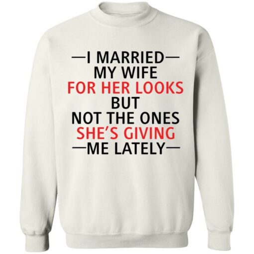 I married my wife for her looks but not the ones she's giving me lately shirt $19.95 redirect12082021041215