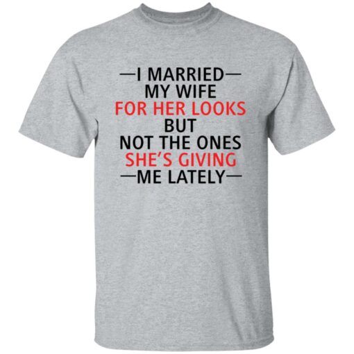 I married my wife for her looks but not the ones she's giving me lately shirt $19.95