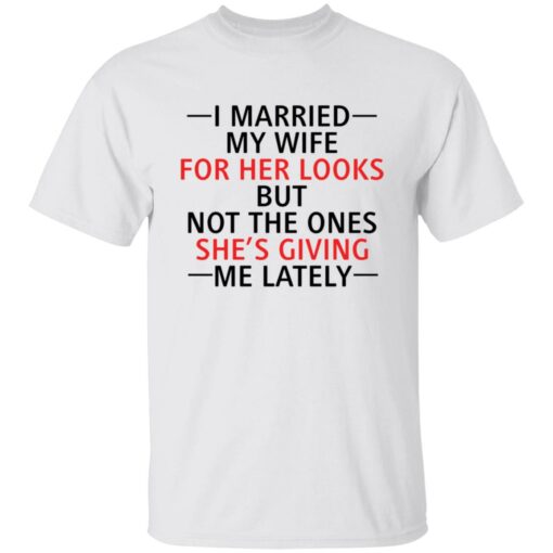 I married my wife for her looks but not the ones she's giving me lately shirt $19.95 redirect12082021041216