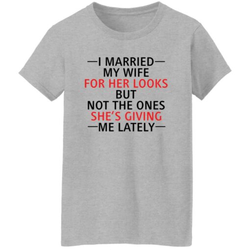 I married my wife for her looks but not the ones she's giving me lately shirt $19.95 redirect12082021041217 1