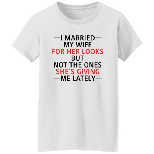 I married my wife for her looks but not the ones she's giving me lately shirt $19.95 redirect12082021041217