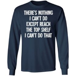 There's nothing i can't do except reach the top shelf i can't do that shirt $19.95