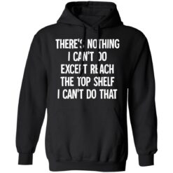 There's nothing i can't do except reach the top shelf i can't do that shirt $19.95 redirect12082021231228 2