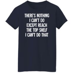 There's nothing i can't do except reach the top shelf i can't do that shirt $19.95 redirect12082021231228 9