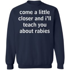 Come a little closer and i'll teach you about rabies shirt $19.95