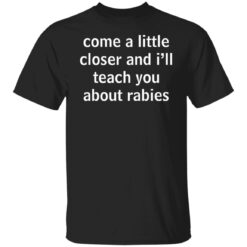 Come a little closer and i'll teach you about rabies shirt $19.95 redirect12082021231238 6