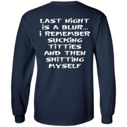 Last night is a blur is remember sucking titties and then shitting myself shirt $19.95