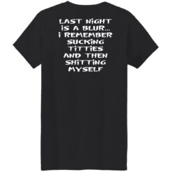 Last night is a blur is remember sucking titties and then shitting myself shirt $19.95