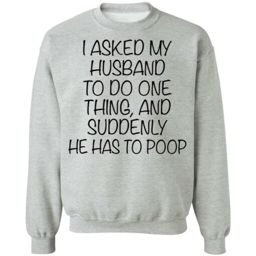 I asked my husband to do one thing and suddenly he has to poop shirt $19.95