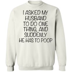 I asked my husband to do one thing and suddenly he has to poop shirt $19.95 redirect12092021031206 2