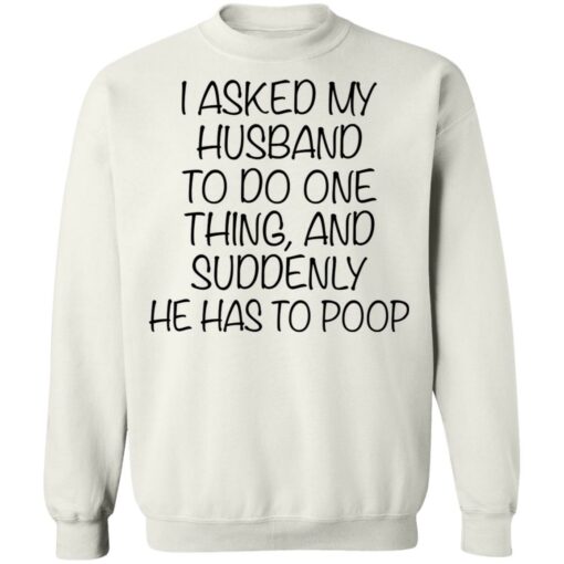 I asked my husband to do one thing and suddenly he has to poop shirt $19.95