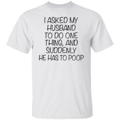I asked my husband to do one thing and suddenly he has to poop shirt $19.95 redirect12092021031206 3