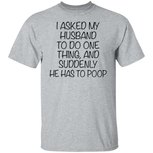 I asked my husband to do one thing and suddenly he has to poop shirt $19.95 redirect12092021031206 4