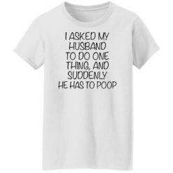 I asked my husband to do one thing and suddenly he has to poop shirt $19.95 redirect12092021031207