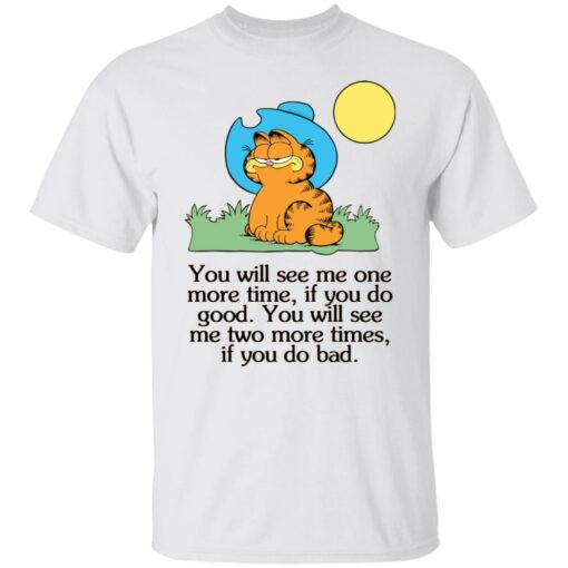 Garfield you will see Me one more time if you do good shirt $19.95