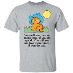 Garfield you will see Me one more time if you do good shirt $19.95