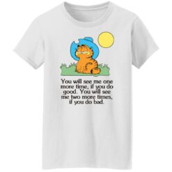 Garfield you will see Me one more time if you do good shirt $19.95