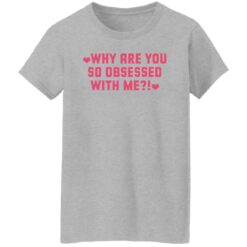 Why are you so obsessed with me shirt $19.95