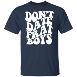 Don’t date frat boys shirt $19.95